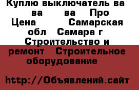  Куплю выключатель ва5541, ва5543, ва5043Про › Цена ­ 100 - Самарская обл., Самара г. Строительство и ремонт » Строительное оборудование   